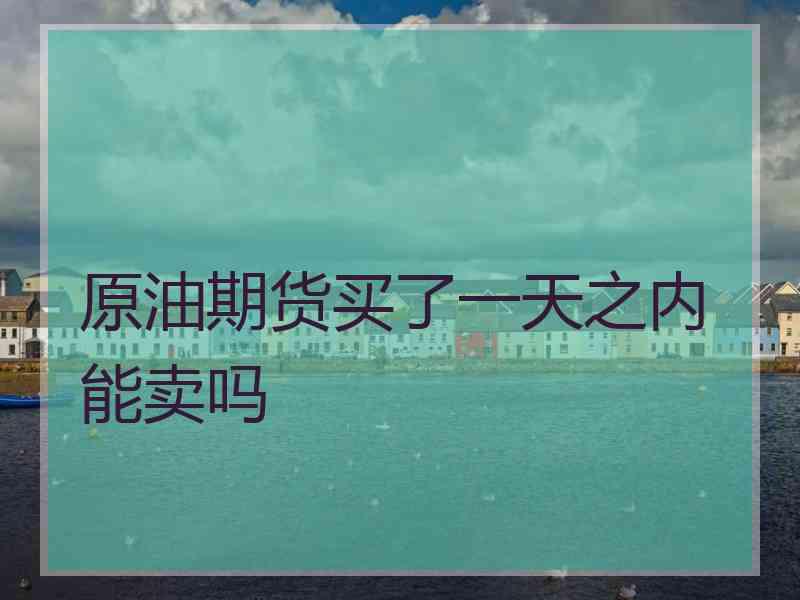 原油期货买了一天之内能卖吗