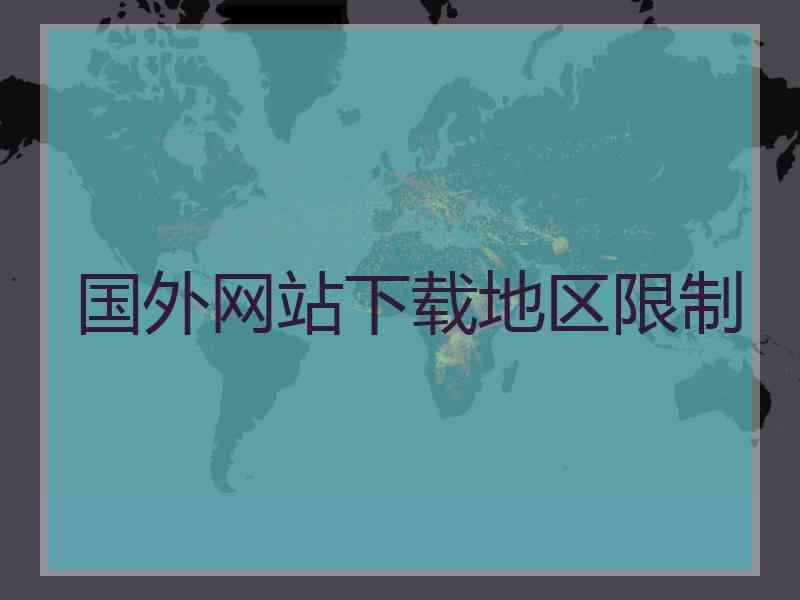 国外网站下载地区限制
