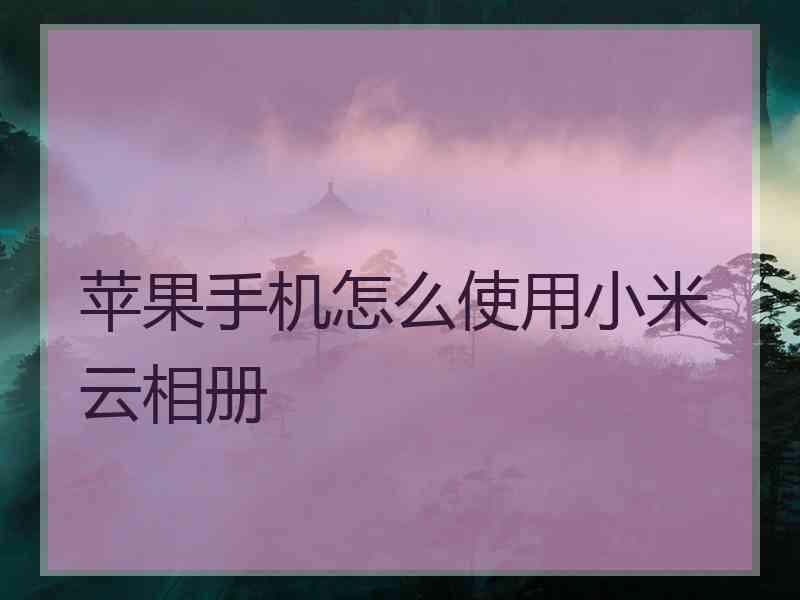 苹果手机怎么使用小米云相册
