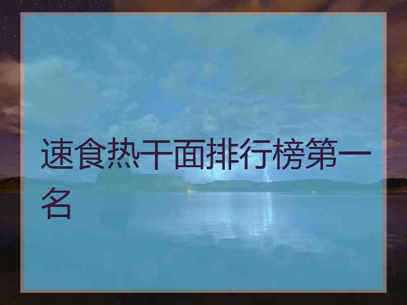 速食热干面排行榜第一名