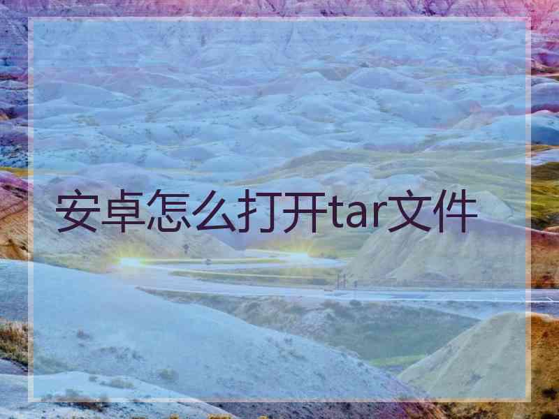 安卓怎么打开tar文件