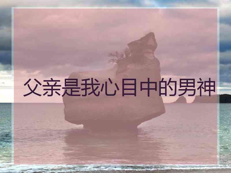 父亲是我心目中的男神