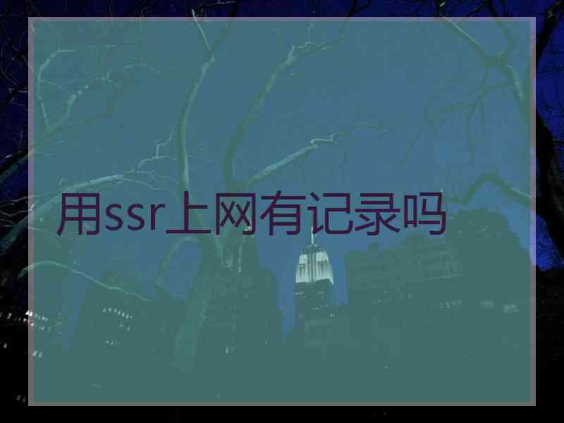 用ssr上网有记录吗