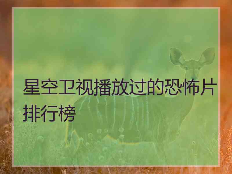 星空卫视播放过的恐怖片排行榜