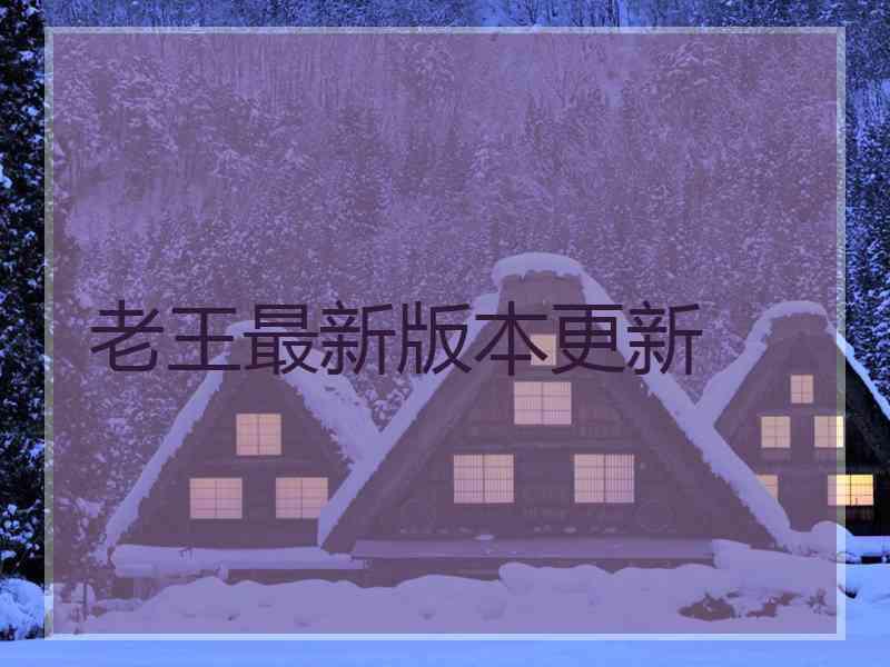 老王最新版本更新