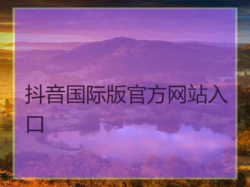 抖音国际版官方网站入口