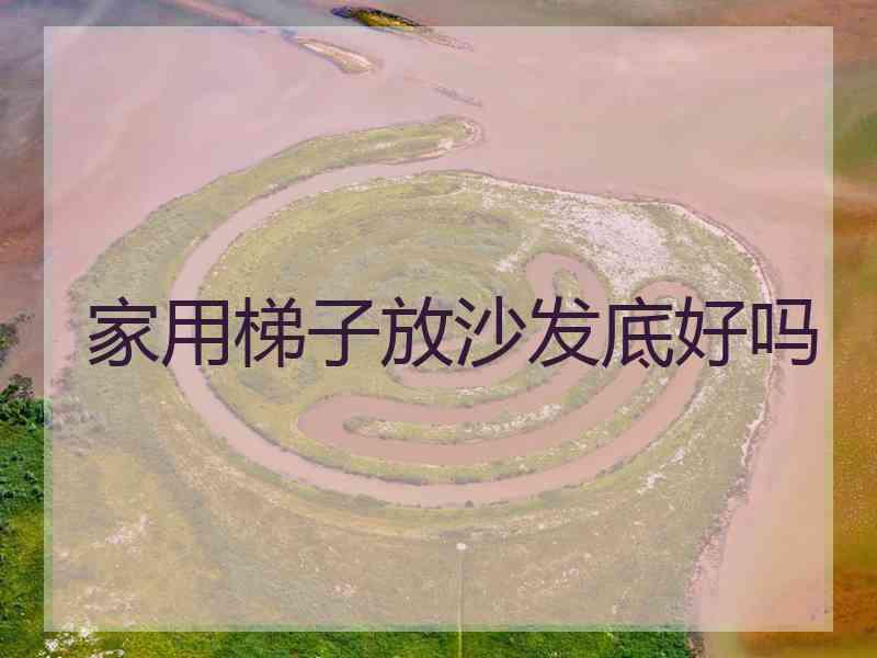 家用梯子放沙发底好吗