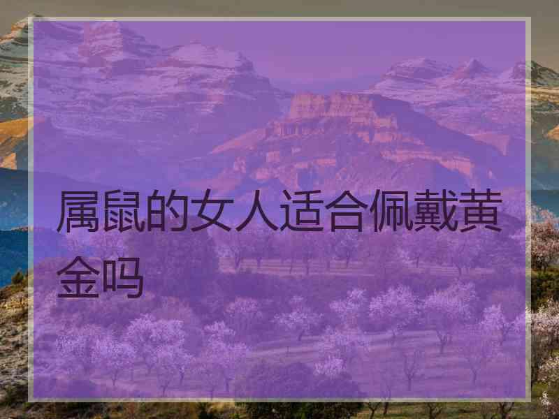 属鼠的女人适合佩戴黄金吗
