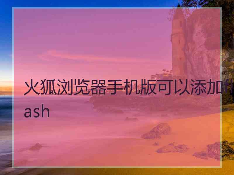火狐浏览器手机版可以添加flash