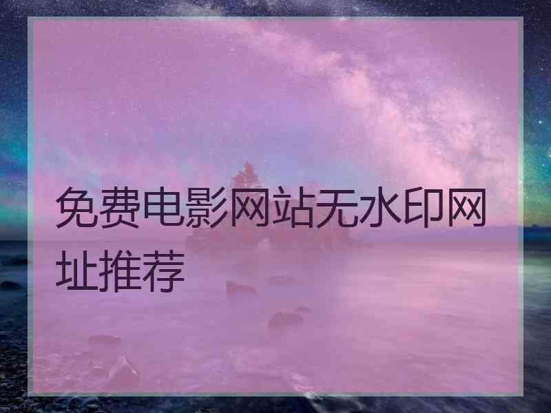 免费电影网站无水印网址推荐