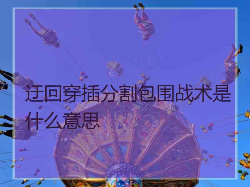 迂回穿插分割包围战术是什么意思