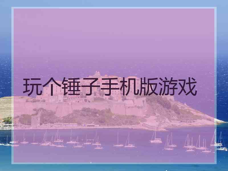 玩个锤子手机版游戏