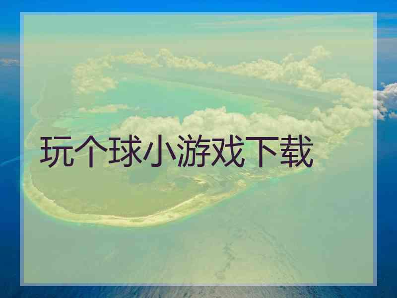 玩个球小游戏下载