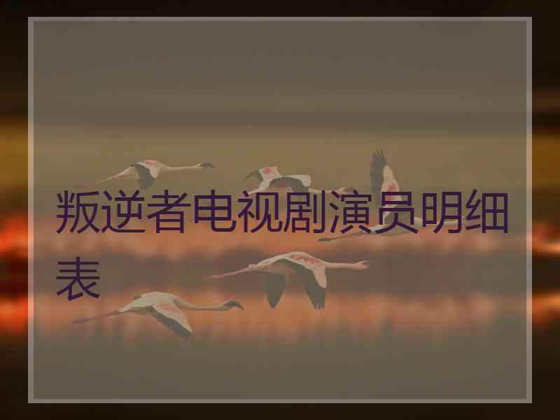 叛逆者电视剧演员明细表
