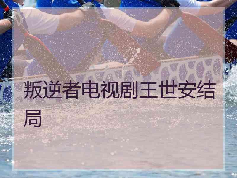 叛逆者电视剧王世安结局