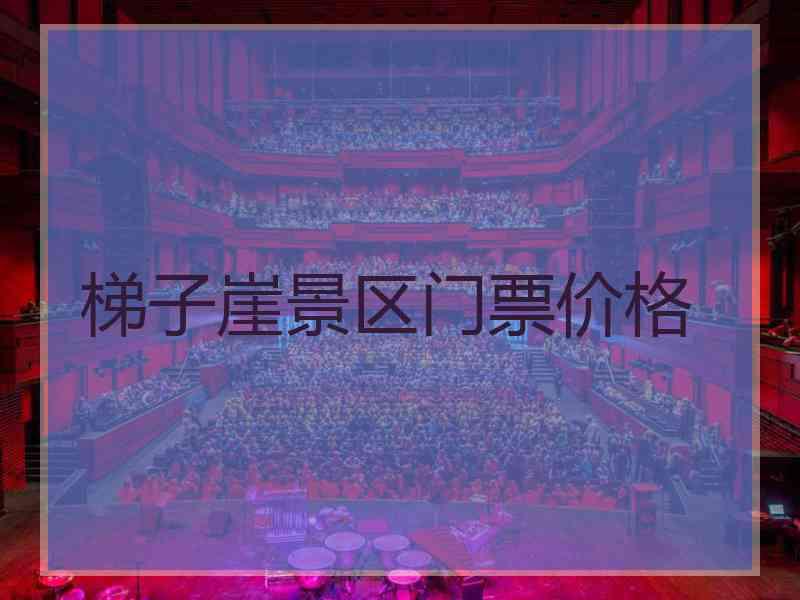 梯子崖景区门票价格