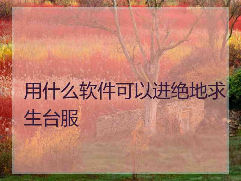 用什么软件可以进绝地求生台服