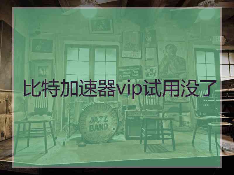 比特加速器vip试用没了