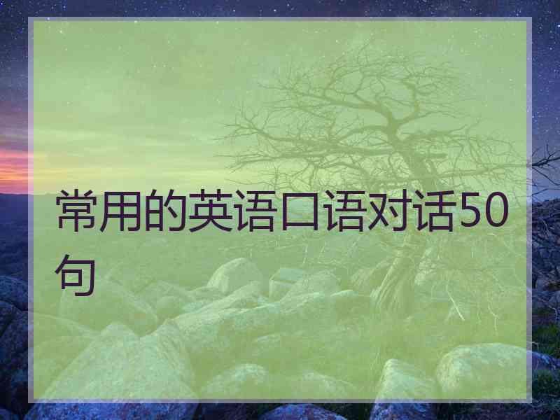 常用的英语口语对话50句
