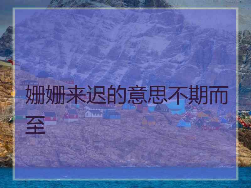 姗姗来迟的意思不期而至