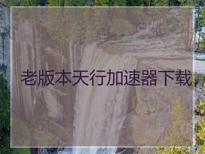 老版本天行加速器下载