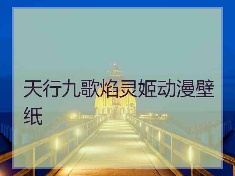 天行九歌焰灵姬动漫壁纸