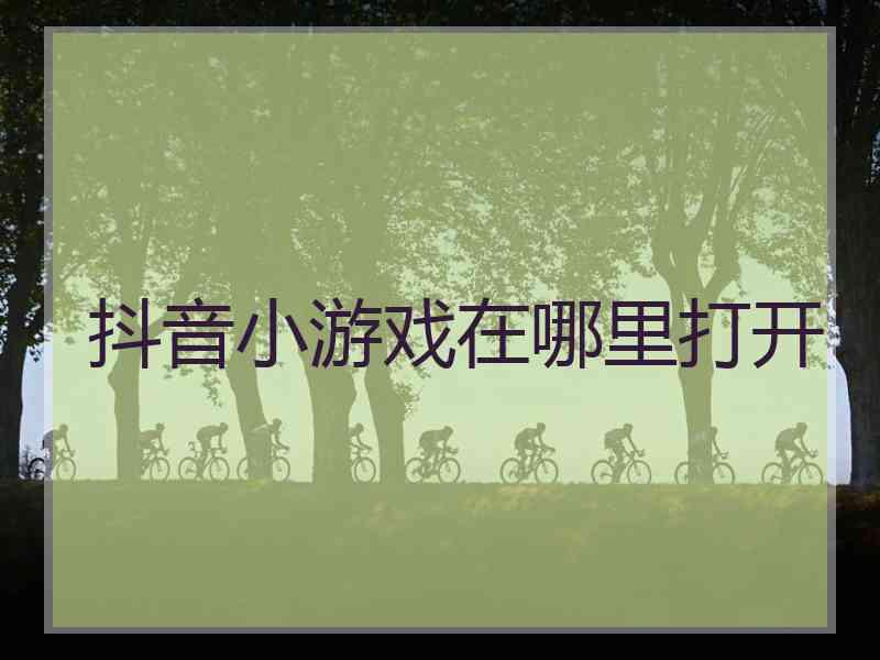 抖音小游戏在哪里打开