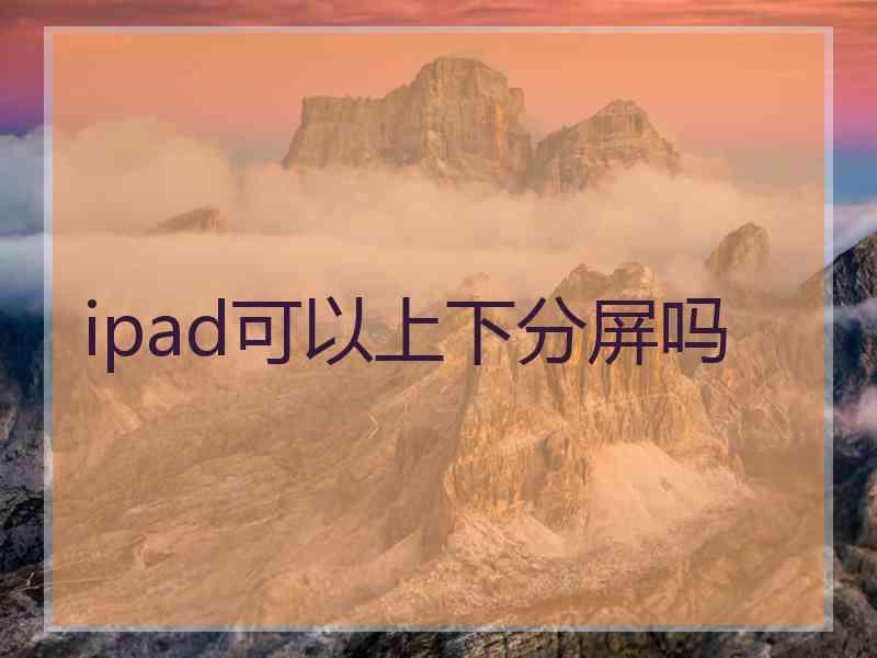 ipad可以上下分屏吗