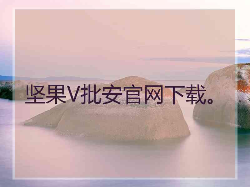 坚果V批安官网下载。