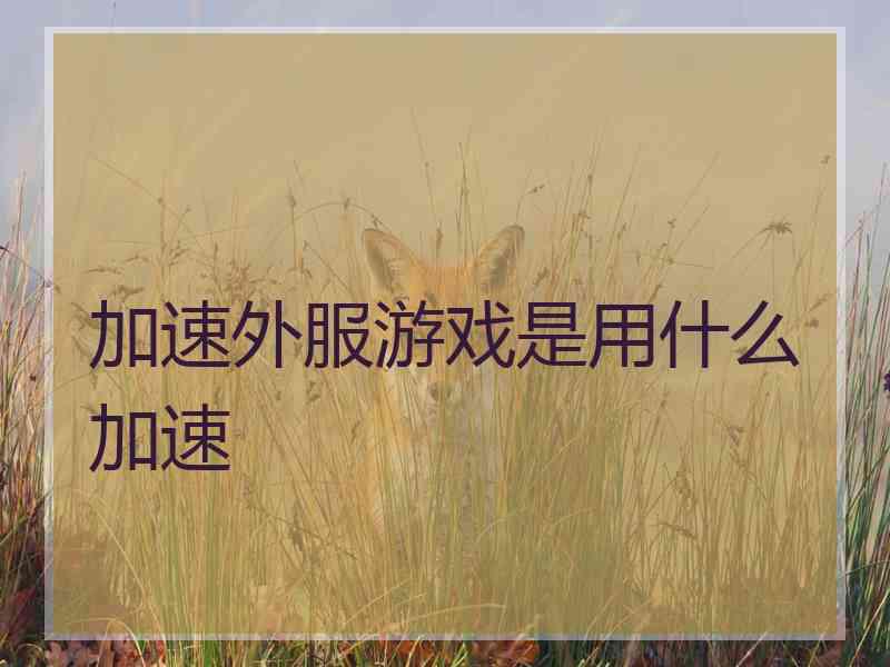 加速外服游戏是用什么加速