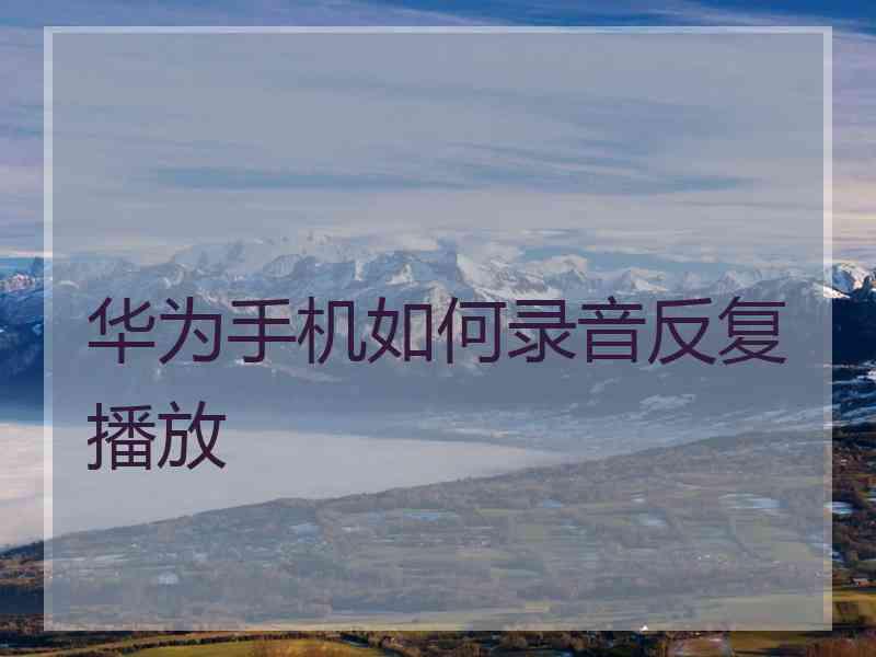华为手机如何录音反复播放