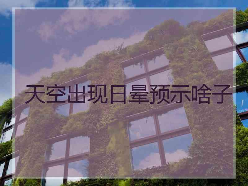 天空出现日晕预示啥子