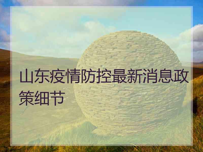 山东疫情防控最新消息政策细节