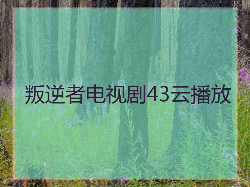叛逆者电视剧43云播放