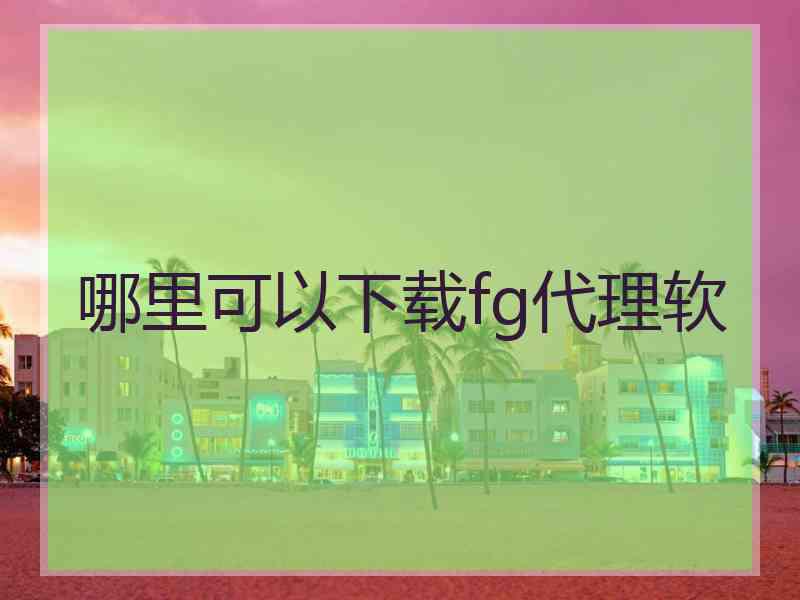 哪里可以下载fg代理软