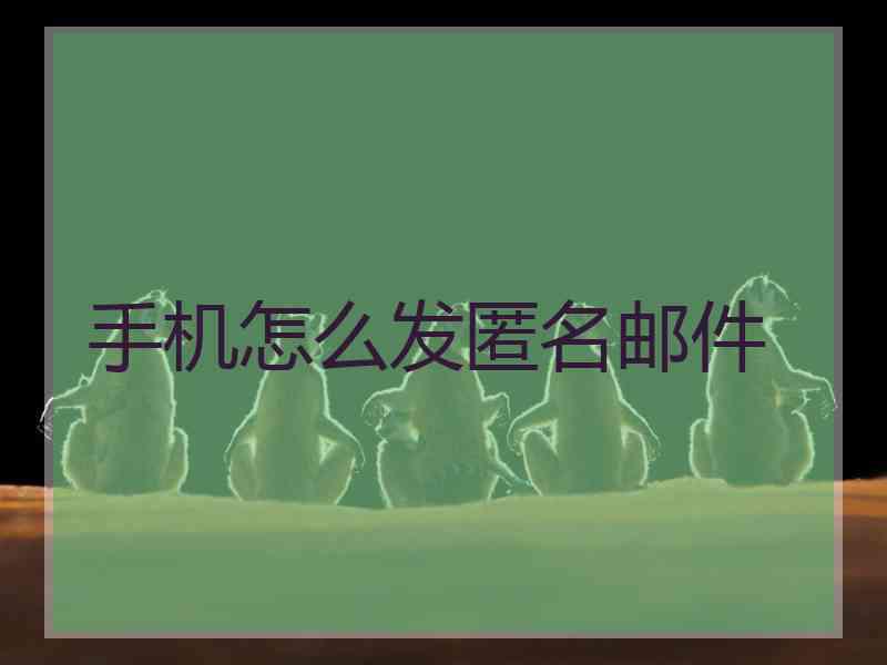 手机怎么发匿名邮件