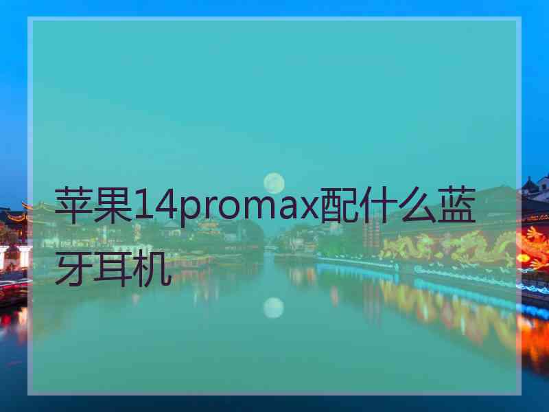 苹果14promax配什么蓝牙耳机