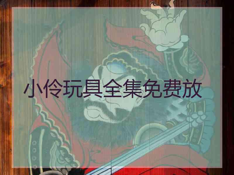 小伶玩具全集免费放