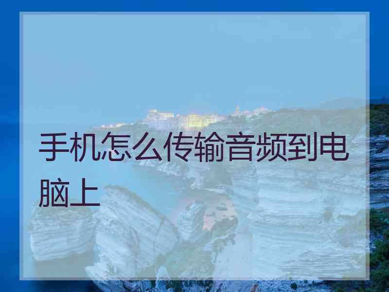 手机怎么传输音频到电脑上
