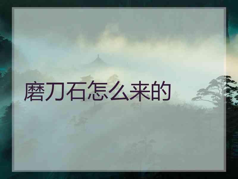 磨刀石怎么来的