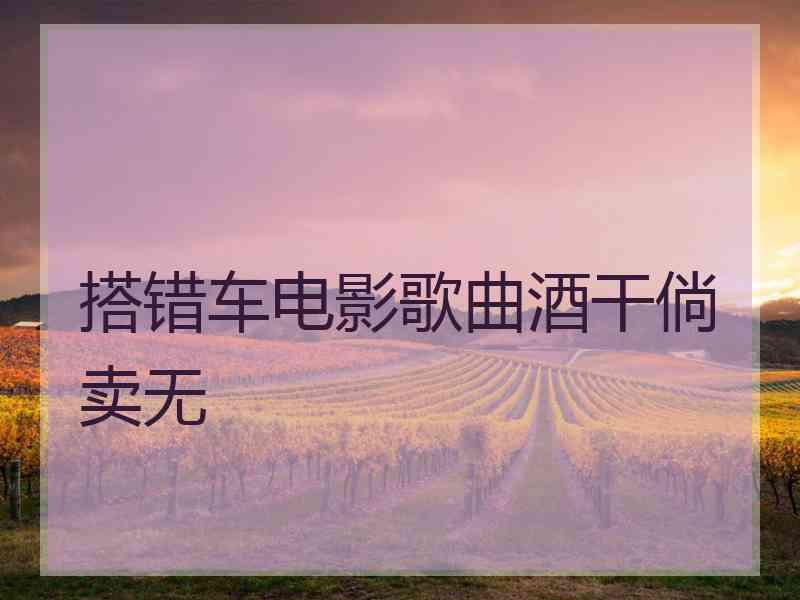搭错车电影歌曲酒干倘卖无