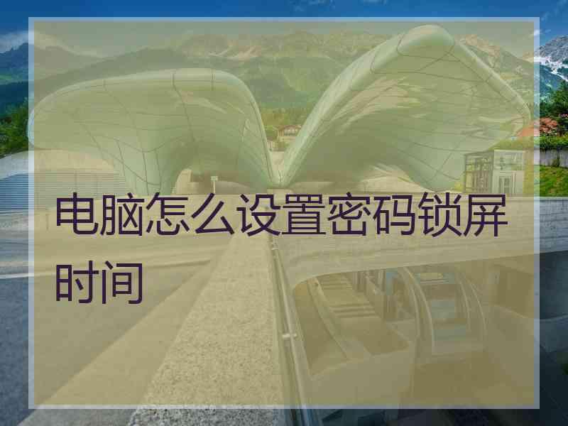 电脑怎么设置密码锁屏时间