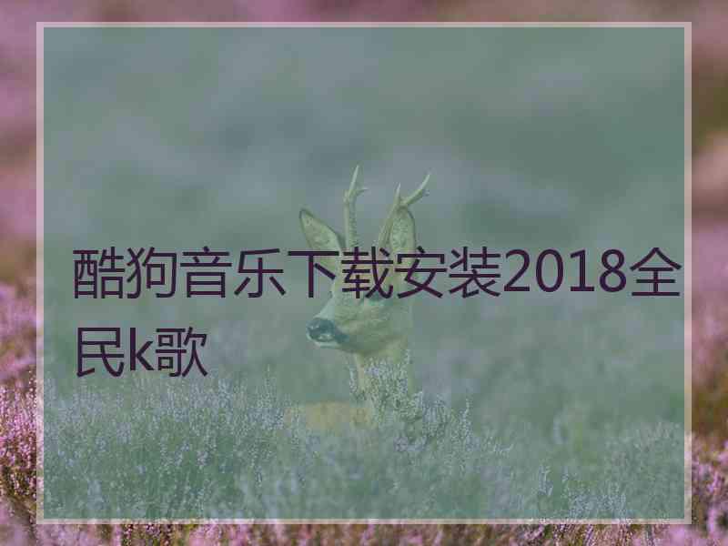 酷狗音乐下载安装2018全民k歌