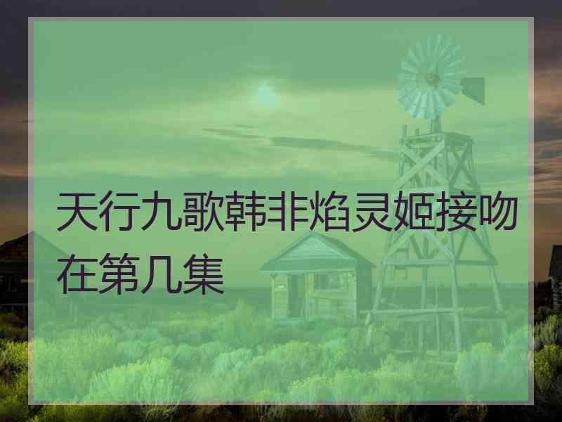 天行九歌韩非焰灵姬接吻在第几集