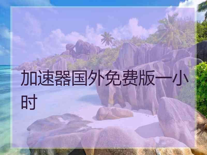 加速器国外免费版一小时