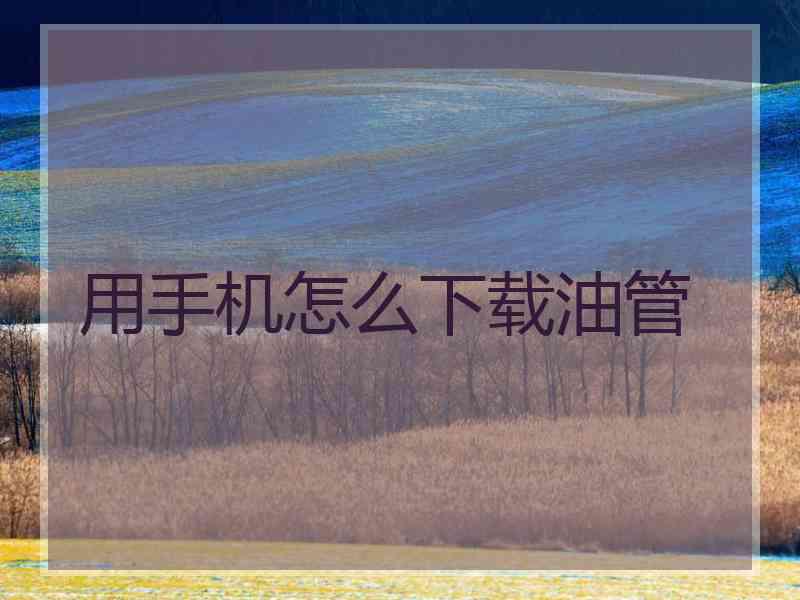 用手机怎么下载油管