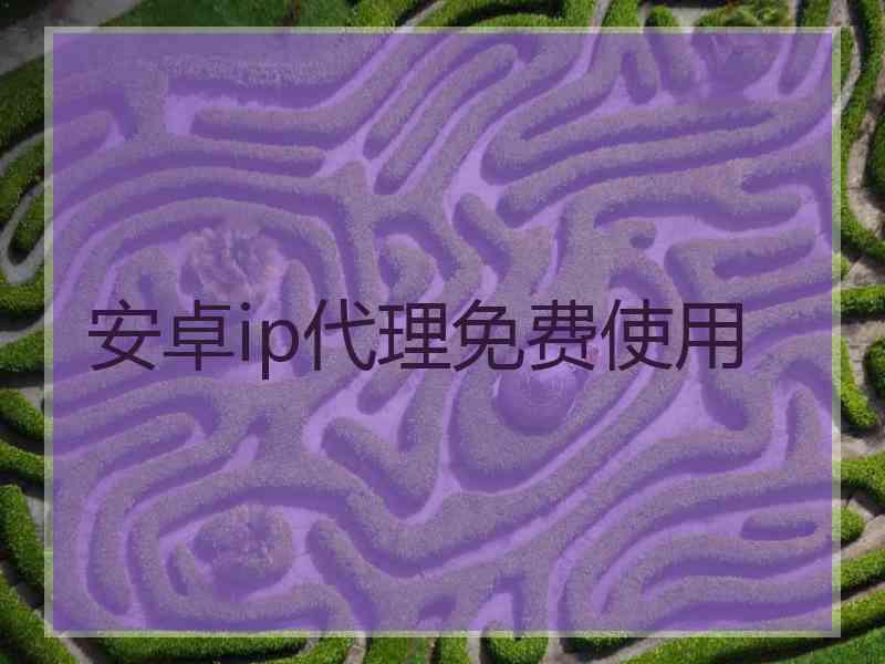 安卓ip代理免费使用