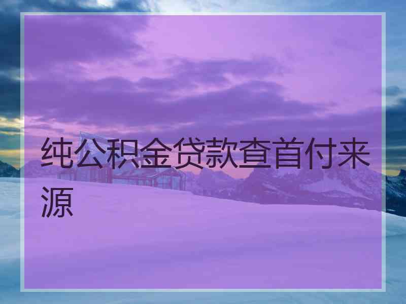 纯公积金贷款查首付来源