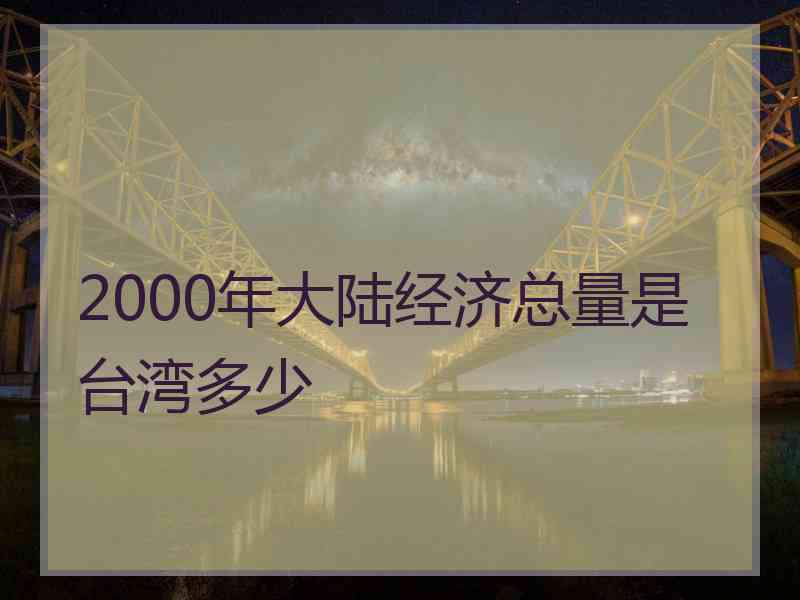 2000年大陆经济总量是台湾多少