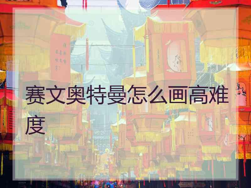 赛文奥特曼怎么画高难度